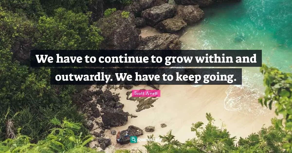 We have to continue to grow within and outwardly. We have to keep going.