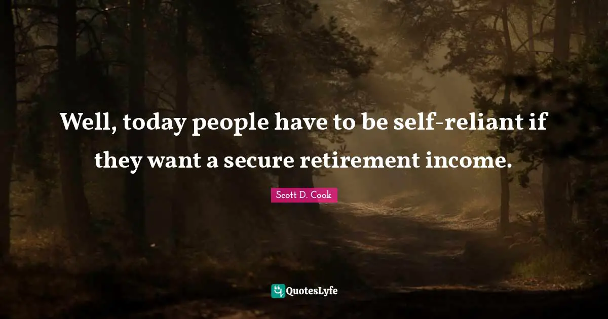 Well, today people have to be self-reliant if they want a secure retirement income.