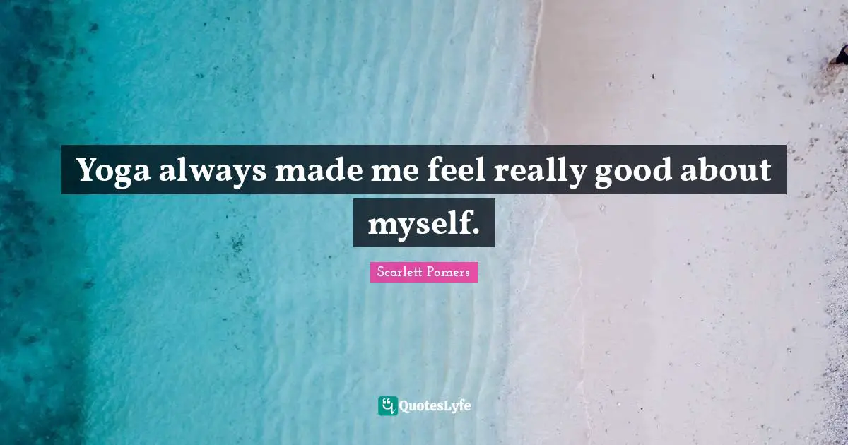 Yoga always made me feel really good about myself.
