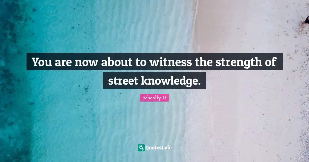 You are now about to witness the strength of street knowledge.