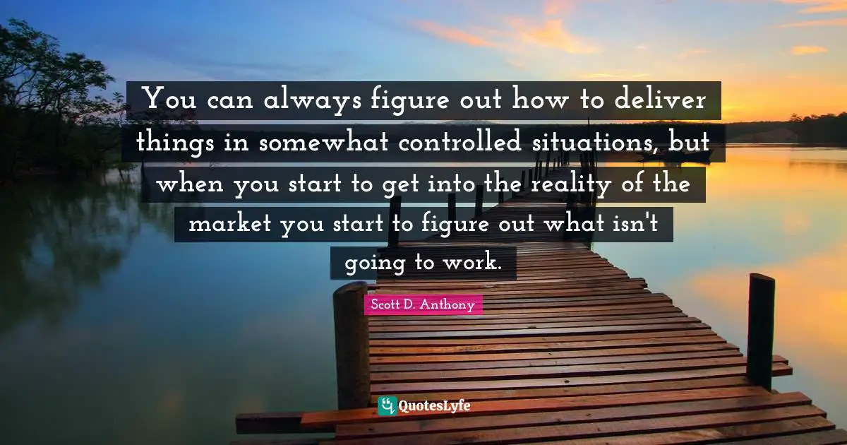 You can always figure out how to deliver things in somewhat controlled situations, but when you start to get into the reality of the market you start to figure out what isn't going to work.