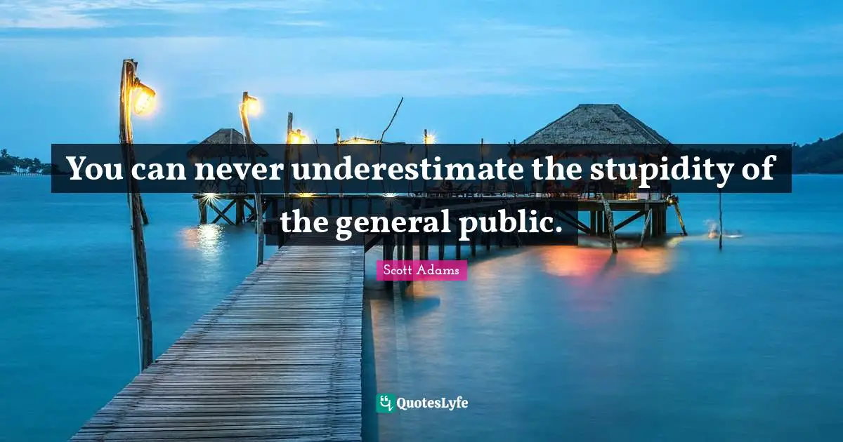 You can never underestimate the stupidity of the general public.