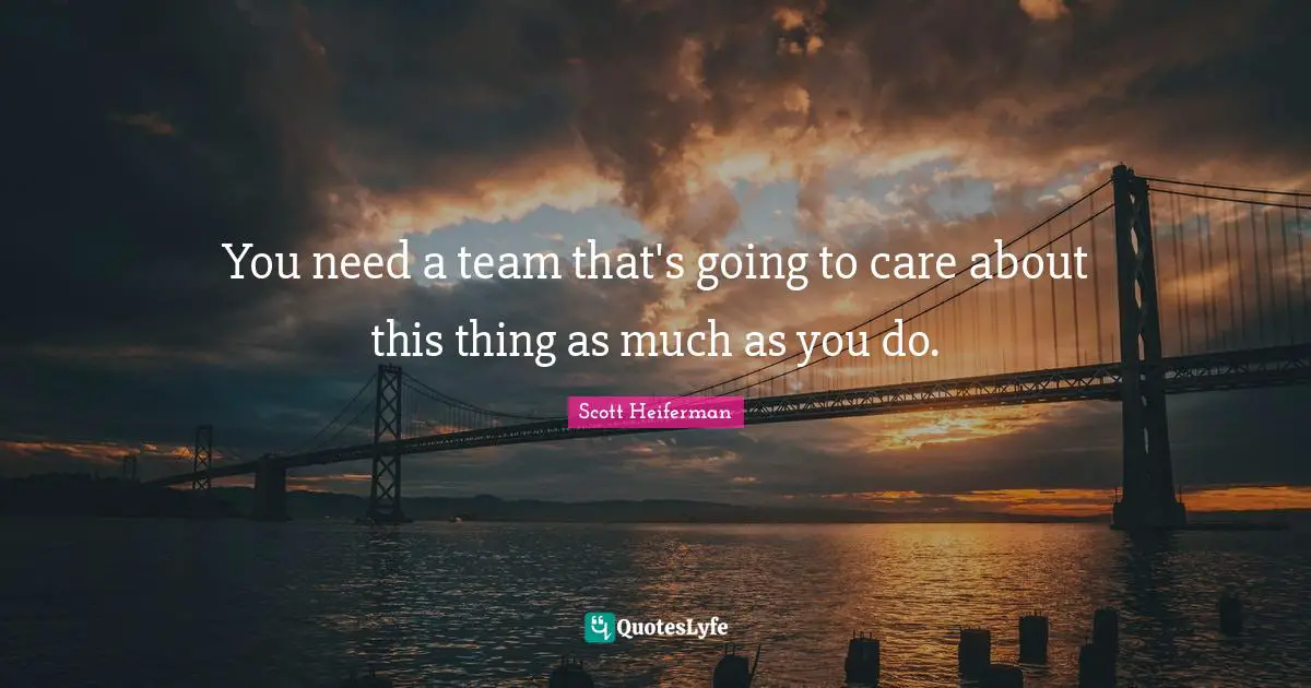 You need a team that's going to care about this thing as much as you do.