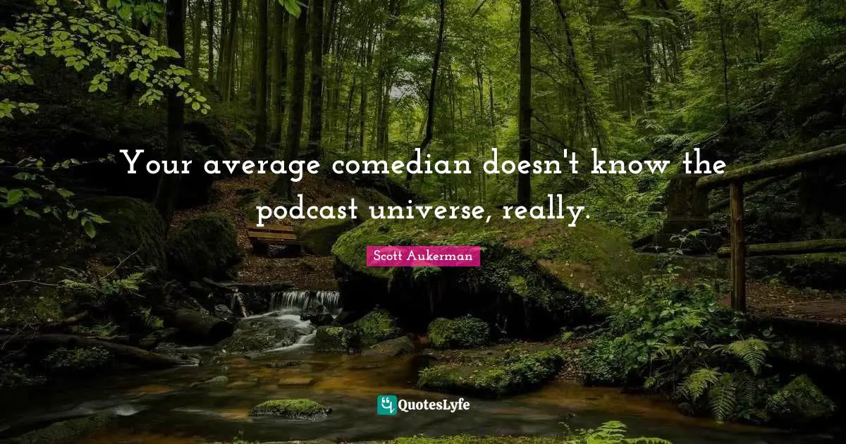 Your average comedian doesn't know the podcast universe, really.