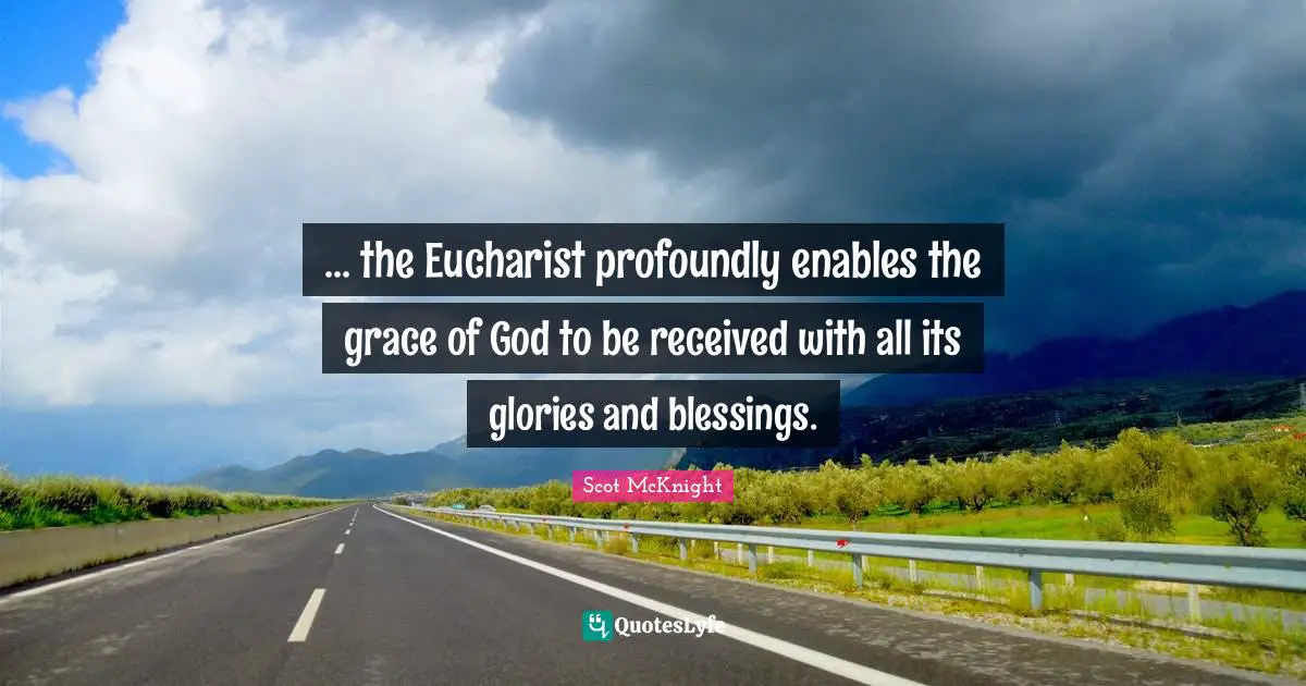... the Eucharist profoundly enables the grace of God to be received with all its glories and blessings.