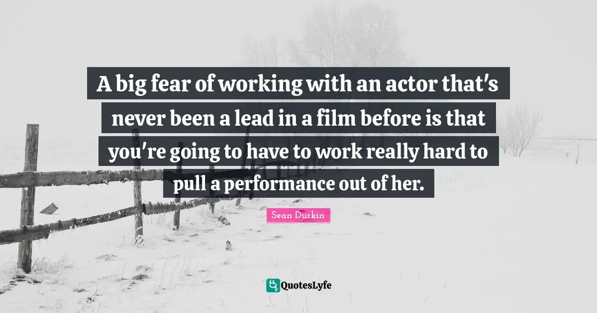 A big fear of working with an actor that's never been a lead in a film before is that you're going to have to work really hard to pull a performance out of her.