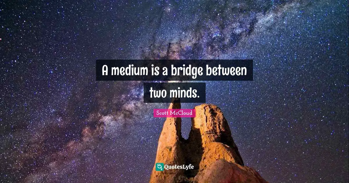 A medium is a bridge between two minds.