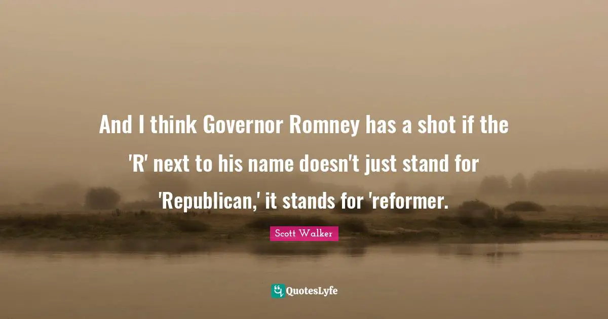 And I think Governor Romney has a shot if the 'R' next to his name doesn't just stand for 'Republican,' it stands for 'reformer.