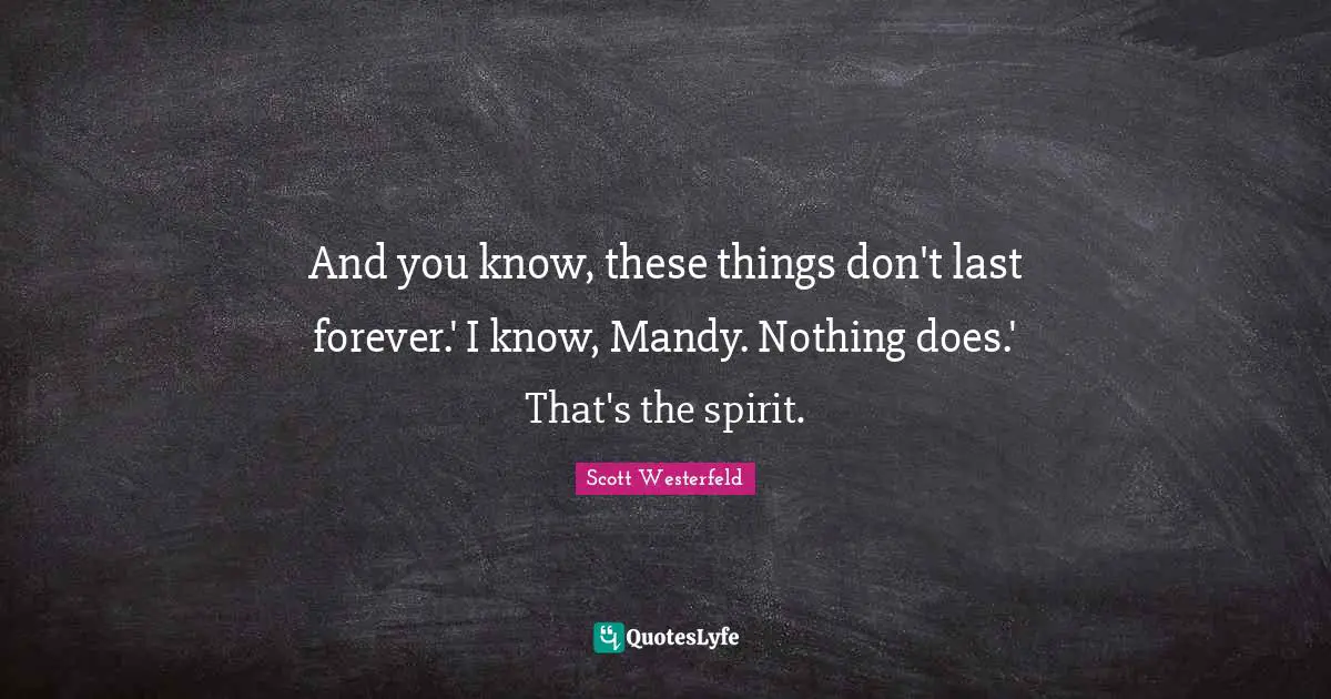 And you know, these things don't last forever.' I know, Mandy. Nothing does.' That's the spirit.