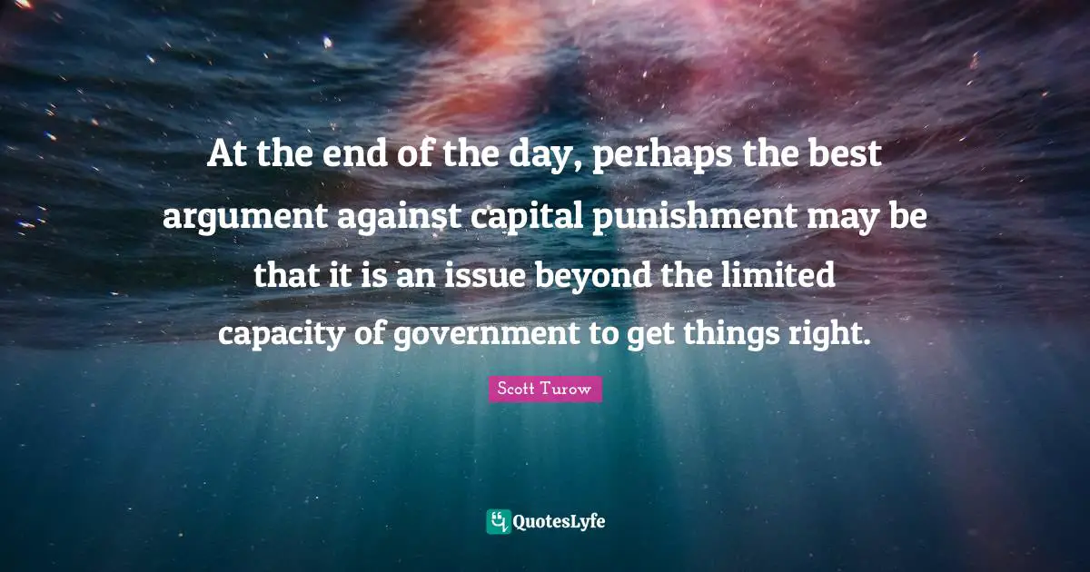 At the end of the day, perhaps the best argument against capital punishment may be that it is an issue beyond the limited capacity of government to get things right.