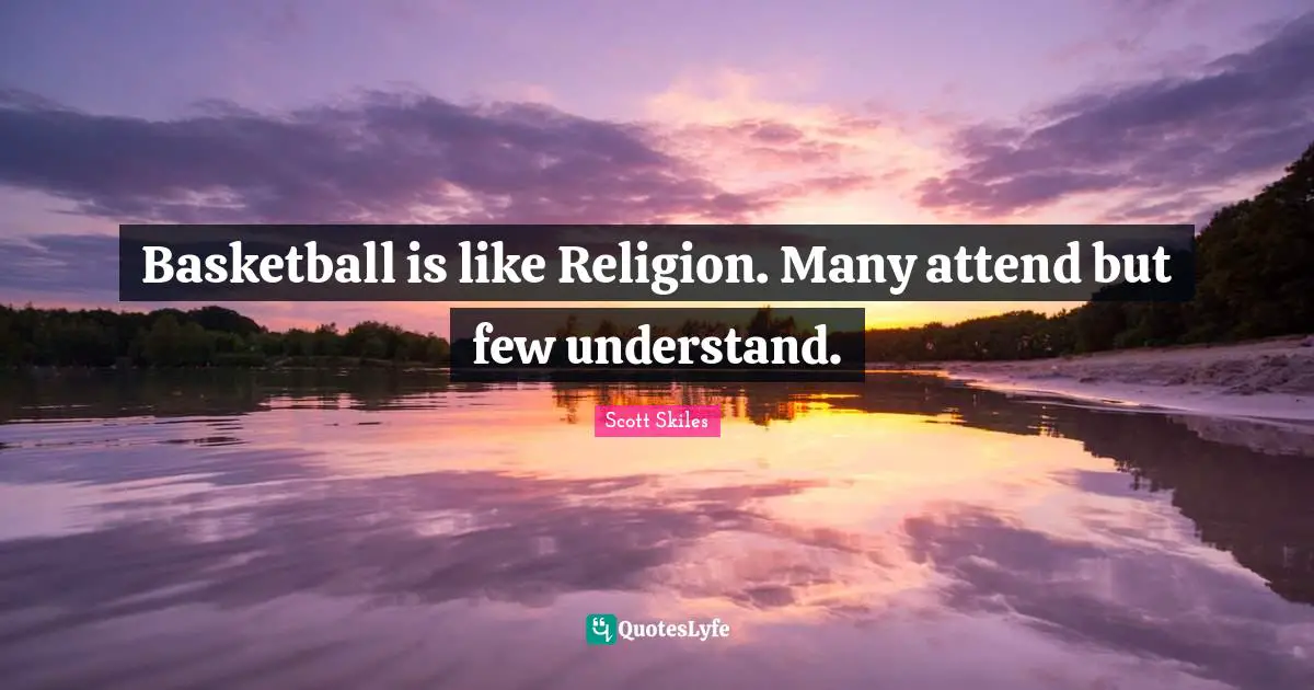 Basketball is like Religion. Many attend but few understand.