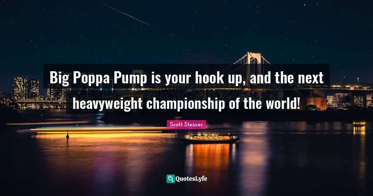 Scott Steiner Quotes: "Big Poppa Pump is your hook up, and the next heavyweight championship of the world!"