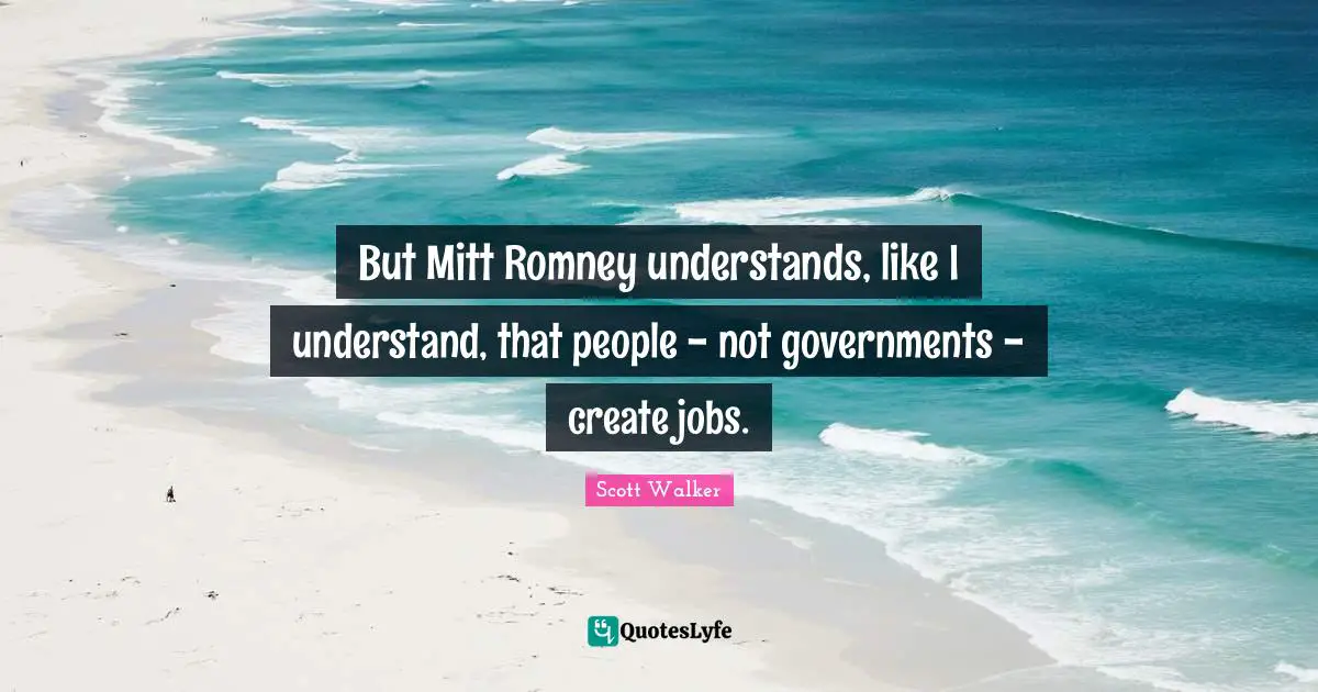 But Mitt Romney understands, like I understand, that people - not governments - create jobs.
