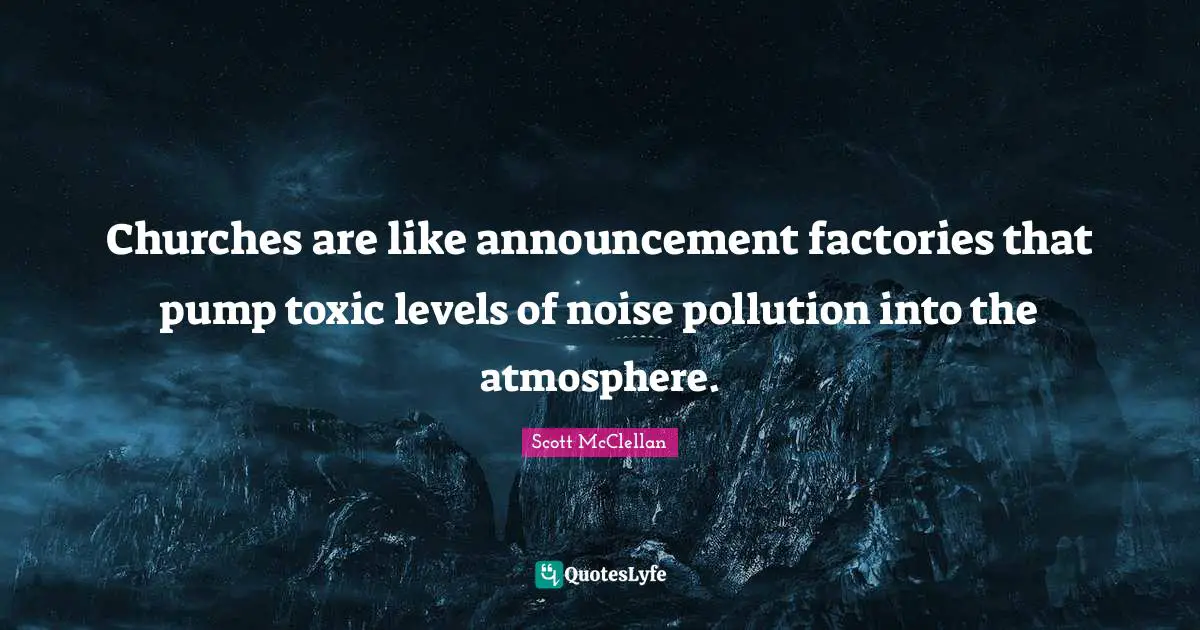 Churches are like announcement factories that pump toxic levels of noise pollution into the atmosphere.