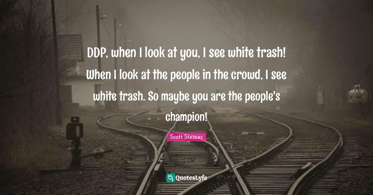 Scott Steiner Quotes: "DDP, when I look at you, I see white trash! When I look at the people in the crowd, I see white trash. So maybe you are the people's champion!"