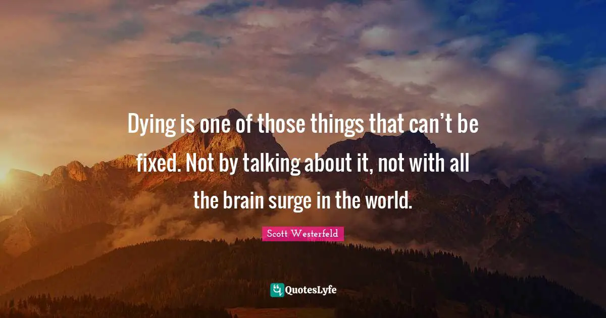 Dying is one of those things that can’t be fixed. Not by talking about it, not with all the brain surge in the world.