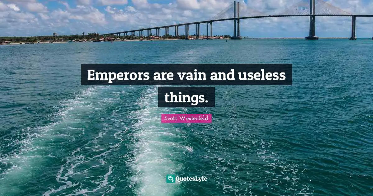 Emperors are vain and useless things.