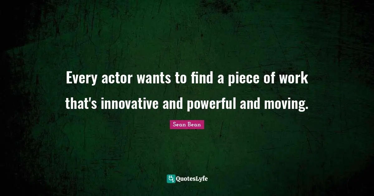 Every actor wants to find a piece of work that's innovative and powerful and moving.