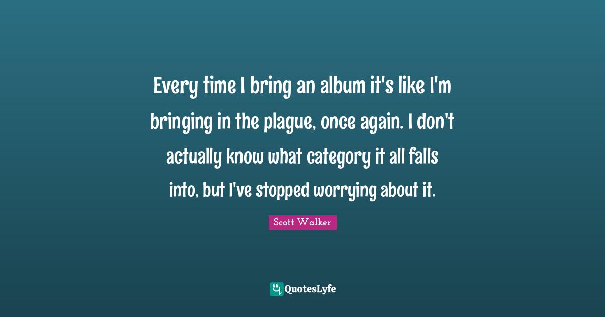 Every time I bring an album it's like I'm bringing in the plague, once again. I don't actually know what category it all falls into, but I've stopped worrying about it.