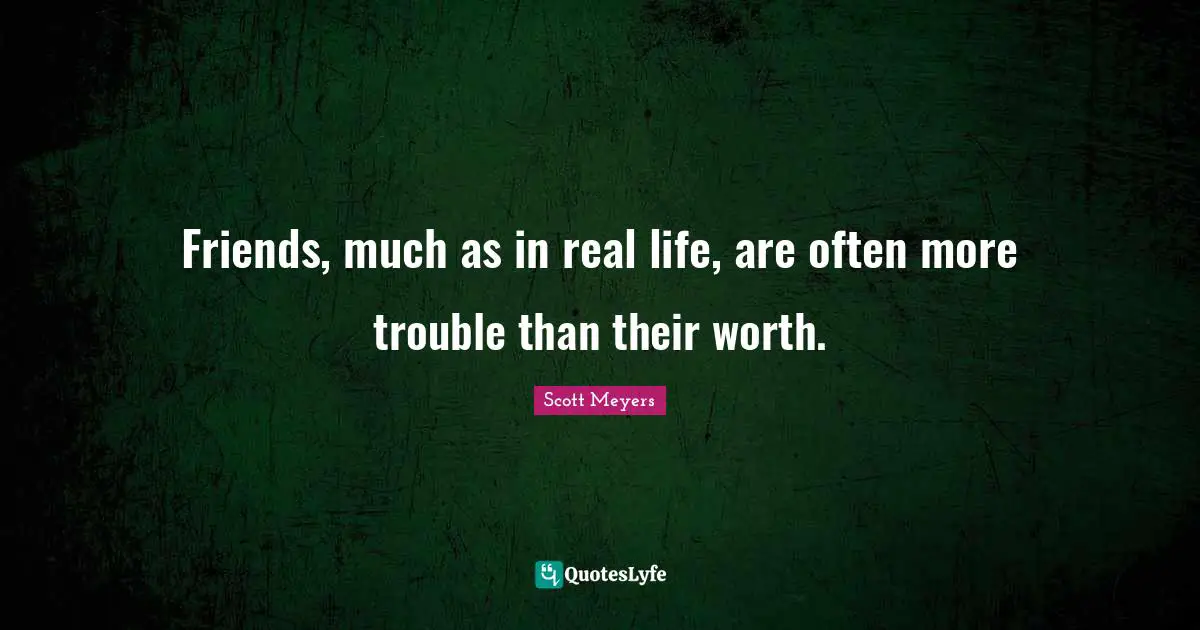 Friends, much as in real life, are often more trouble than their worth.