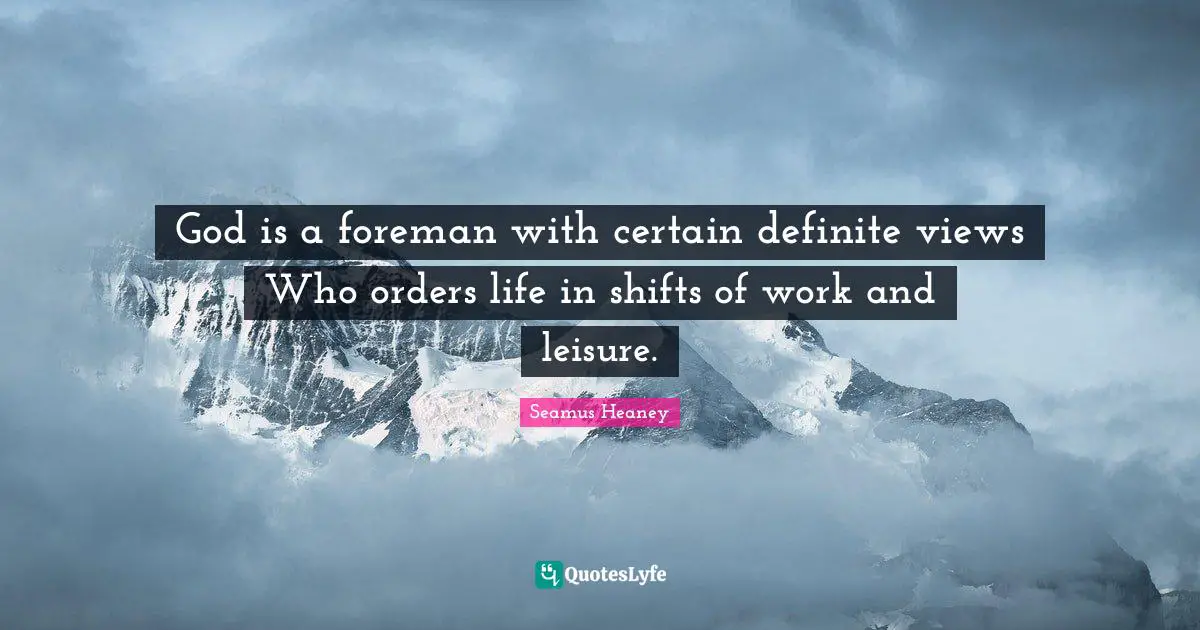God is a foreman with certain definite views Who orders life in shifts of work and leisure.