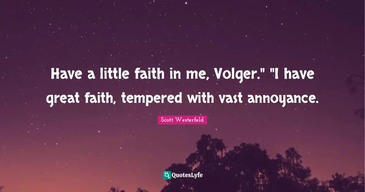 Have a little faith in me, Volger." "I have great faith, tempered with vast annoyance.