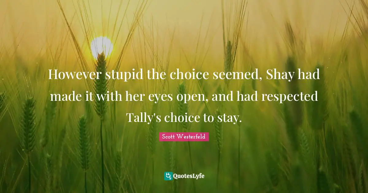 Made It Quotes: "However stupid the choice seemed, Shay had made it with her eyes open, and had respected Tally's choice to stay."
