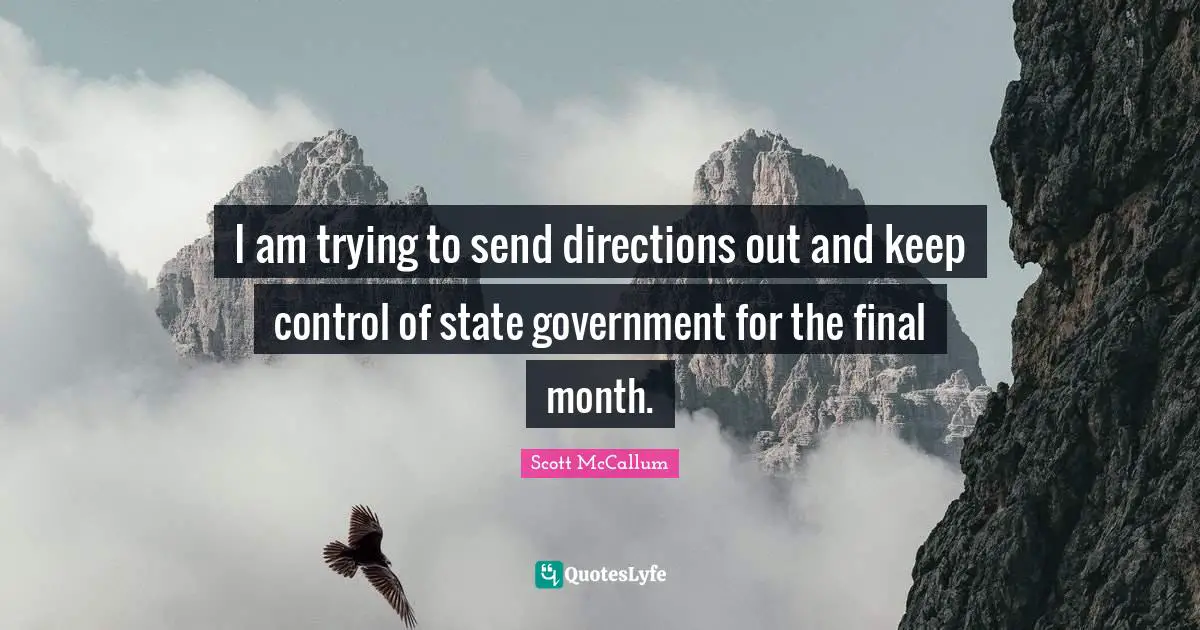 I am trying to send directions out and keep control of state government for the final month.