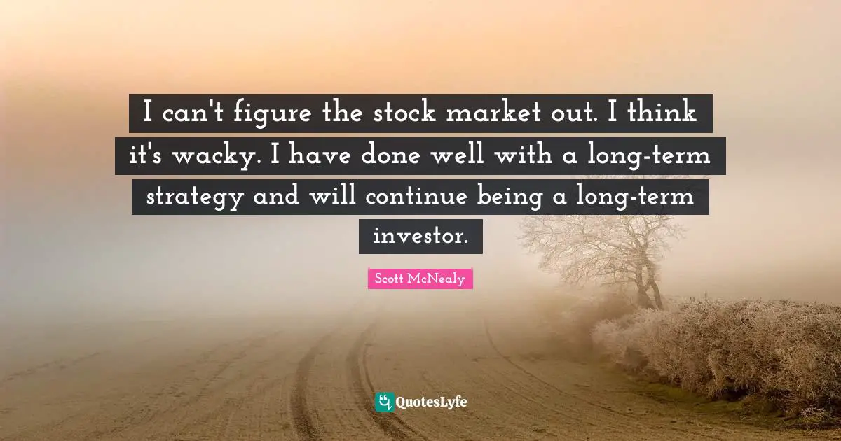 Scott McNealy Quotes: "I can't figure the stock market out. I think it's wacky. I have done well with a long-term strategy and will continue being a long-term investor."