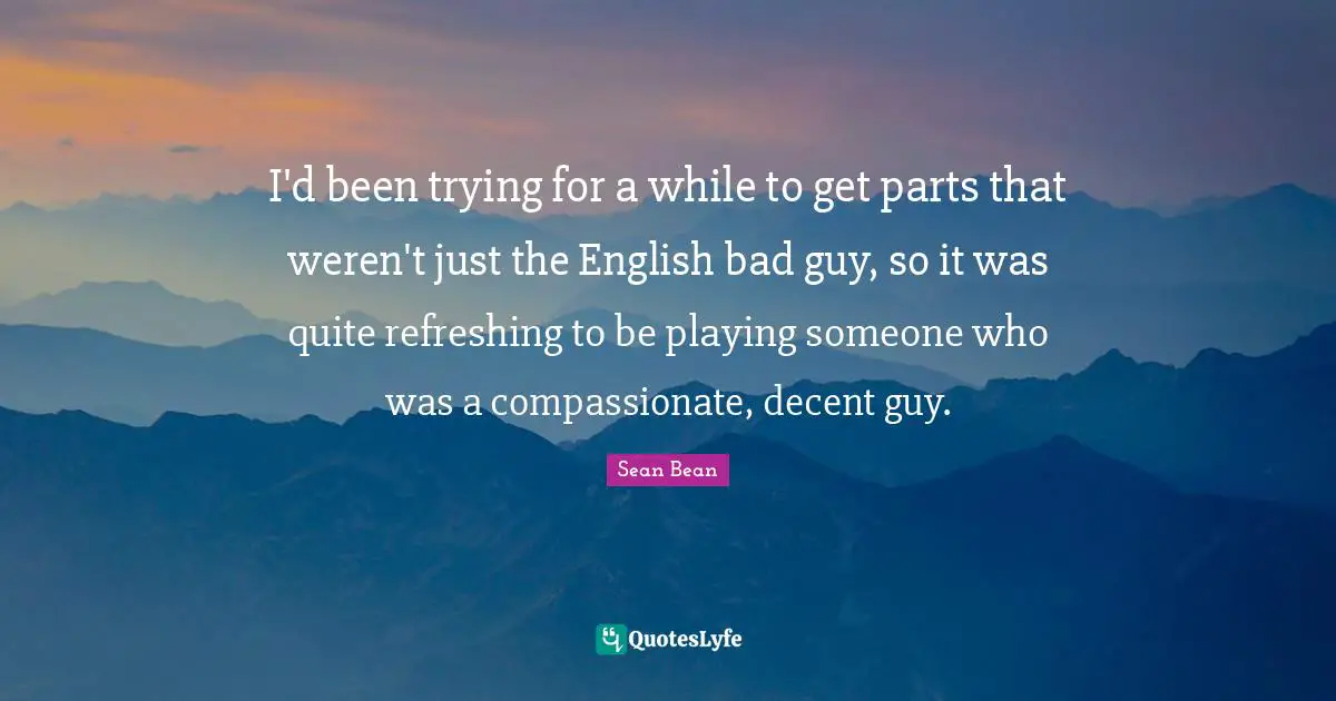 Refreshing Quotes: "I'd been trying for a while to get parts that weren't just the English bad guy, so it was quite refreshing to be playing someone who was a compassionate, decent guy."