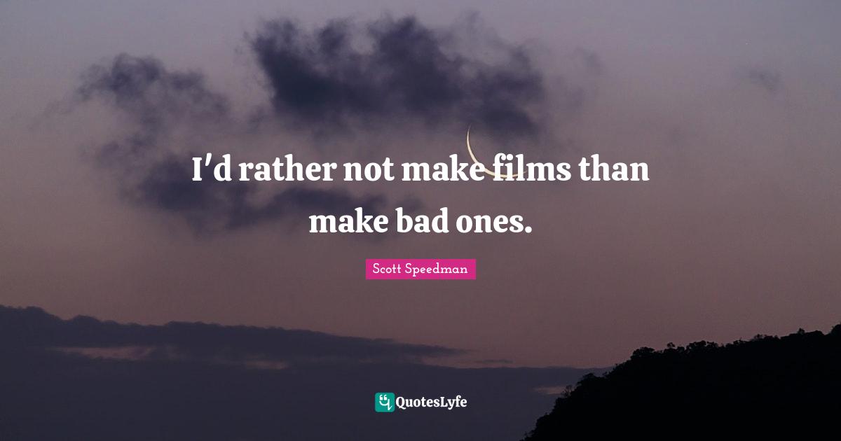 I'd rather not make films than make bad ones.