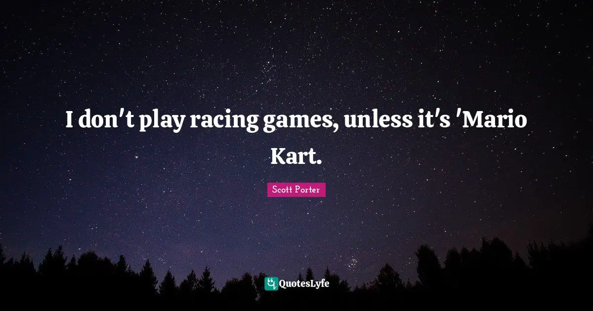 I don't play racing games, unless it's 'Mario Kart.