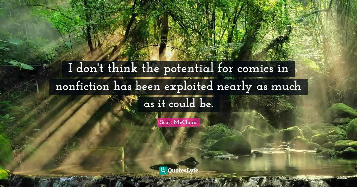 I don't think the potential for comics in nonfiction has been exploited nearly as much as it could be.