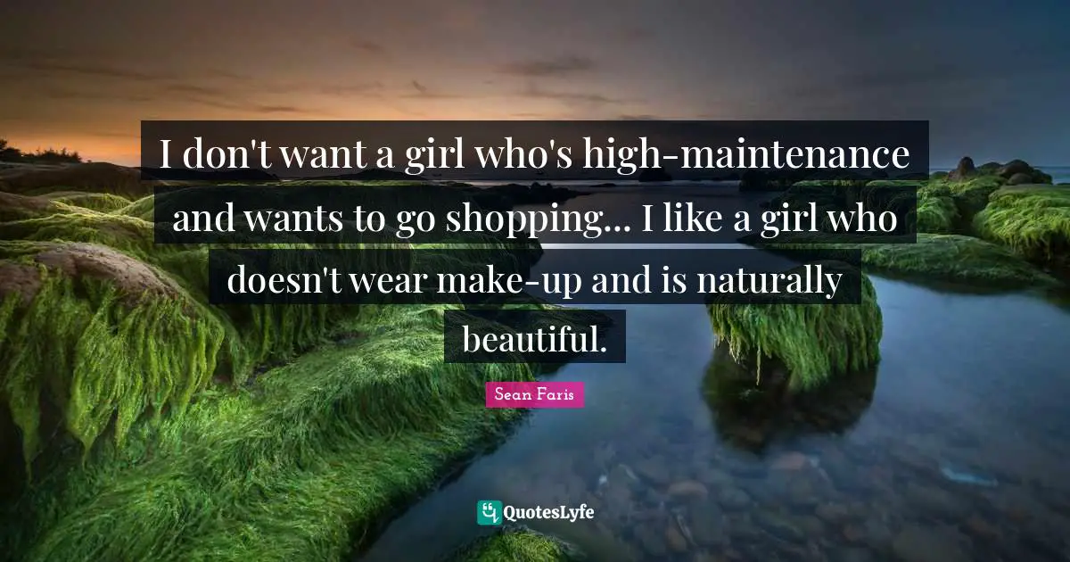 I don't want a girl who's high-maintenance and wants to go shopping... I like a girl who doesn't wear make-up and is naturally beautiful.