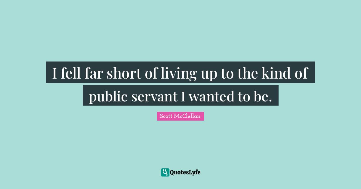 I fell far short of living up to the kind of public servant I wanted to be.
