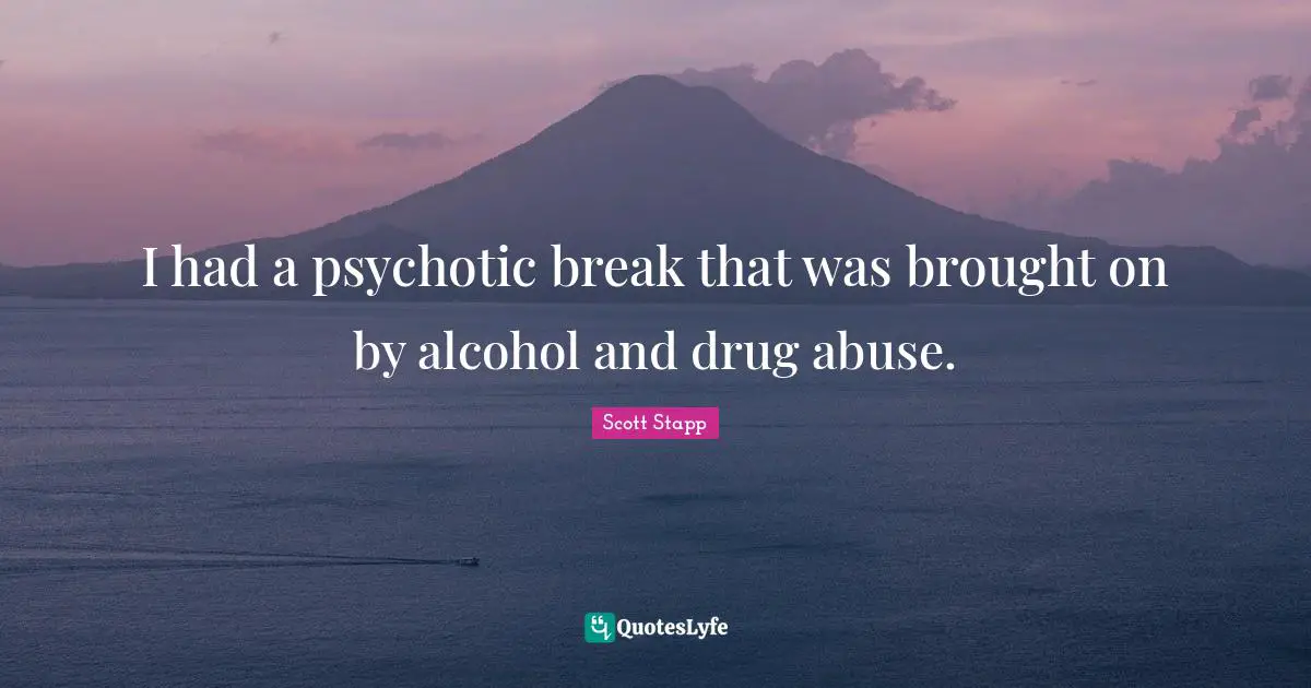 I had a psychotic break that was brought on by alcohol and drug abuse.