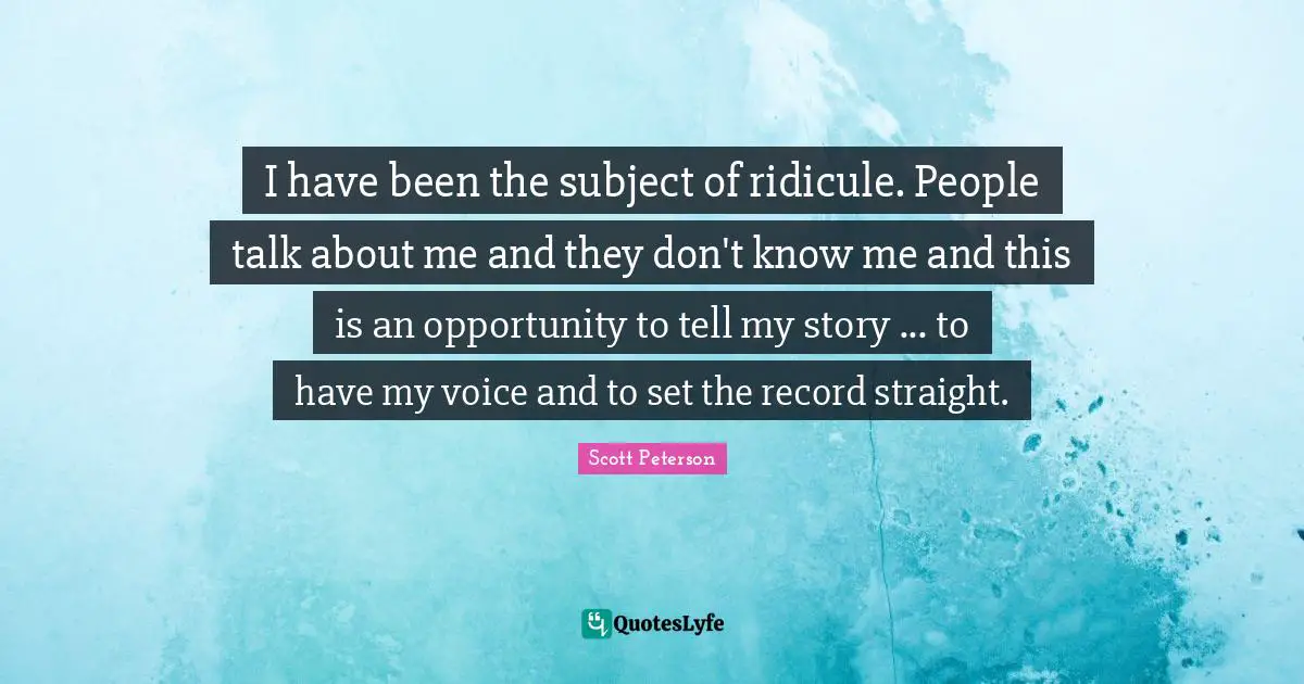I have been the subject of ridicule. People talk about me and they don't know me and this is an opportunity to tell my story ... to have my voice and to set the record straight.