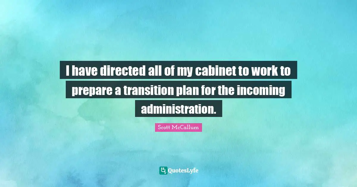 I have directed all of my cabinet to work to prepare a transition plan for the incoming administration.