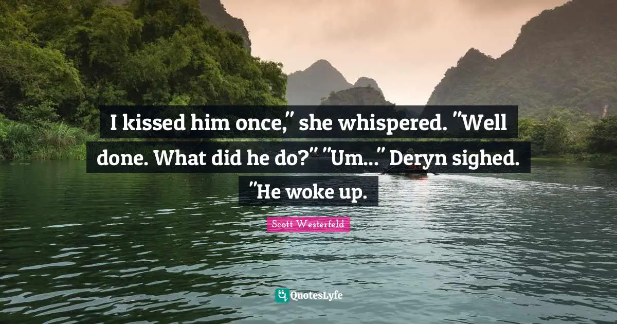 I kissed him once," she whispered. "Well done. What did he do?" "Um..." Deryn sighed. "He woke up.
