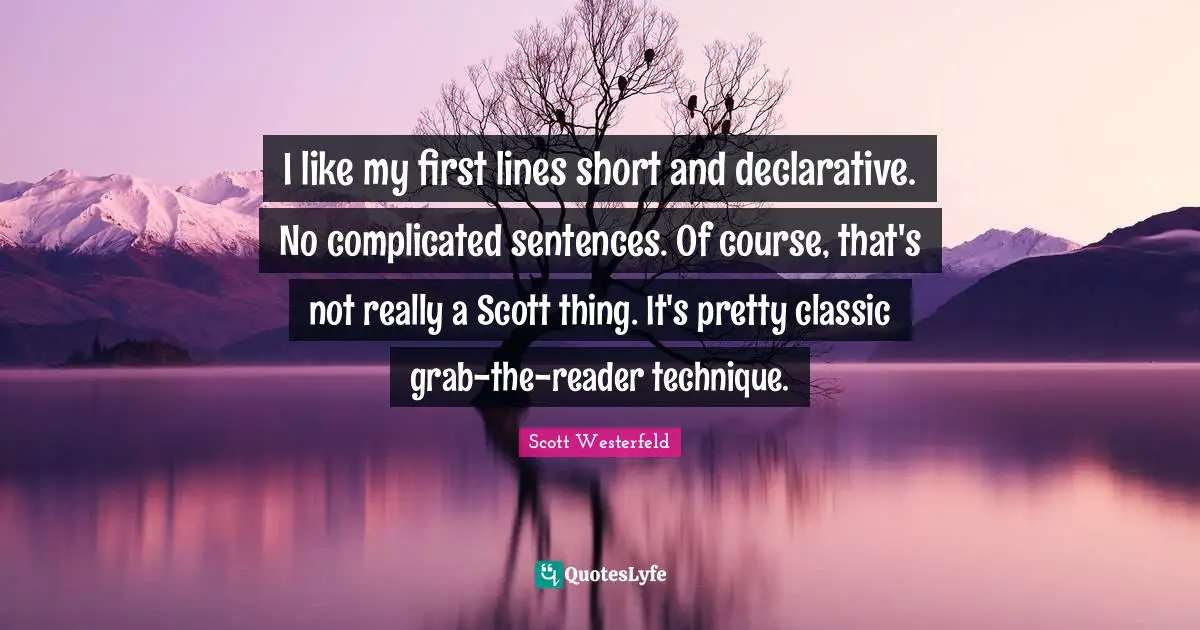 I like my first lines short and declarative. No complicated sentences. Of course, that's not really a Scott thing. It's pretty classic grab-the-reader technique.