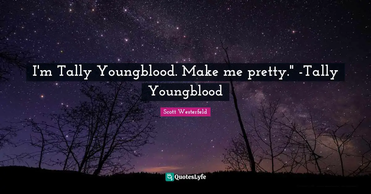 I'm Tally Youngblood. Make me pretty." -Tally Youngblood