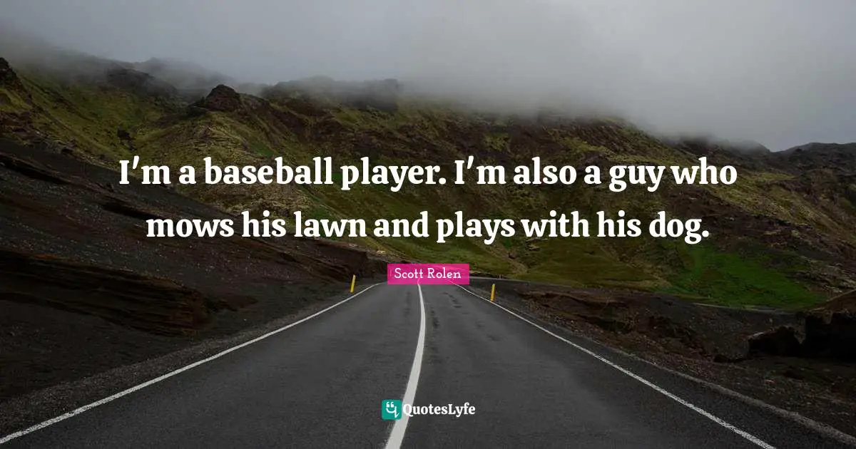 I'm a baseball player. I'm also a guy who mows his lawn and plays with his dog.