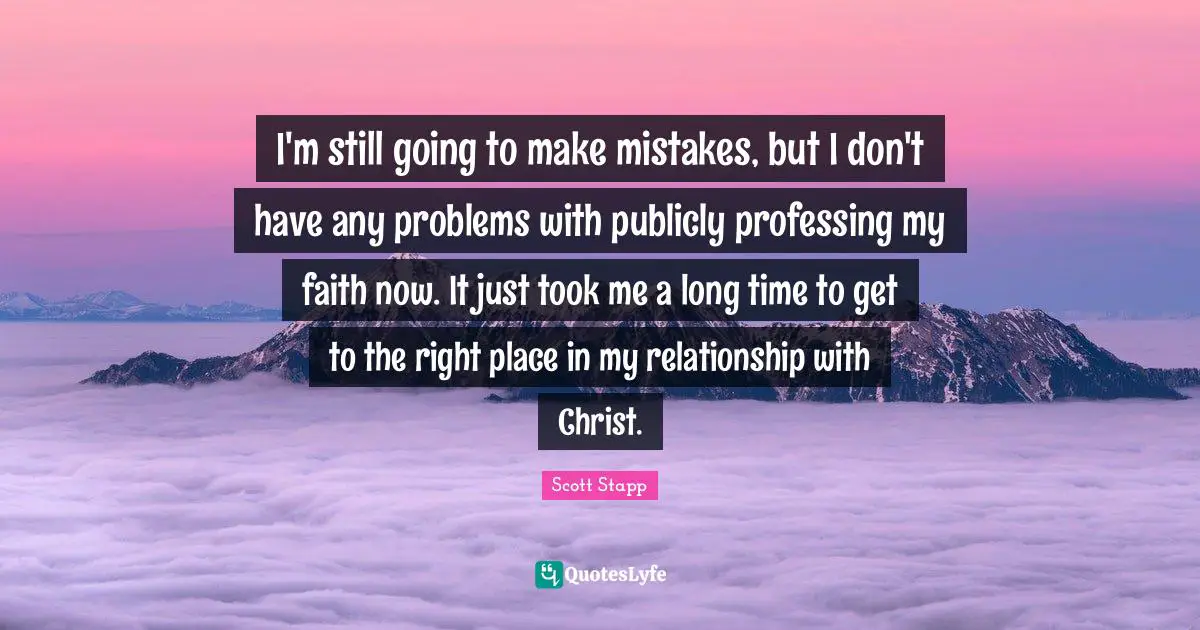 I'm still going to make mistakes, but I don't have any problems with publicly professing my faith now. It just took me a long time to get to the right place in my relationship with Christ.