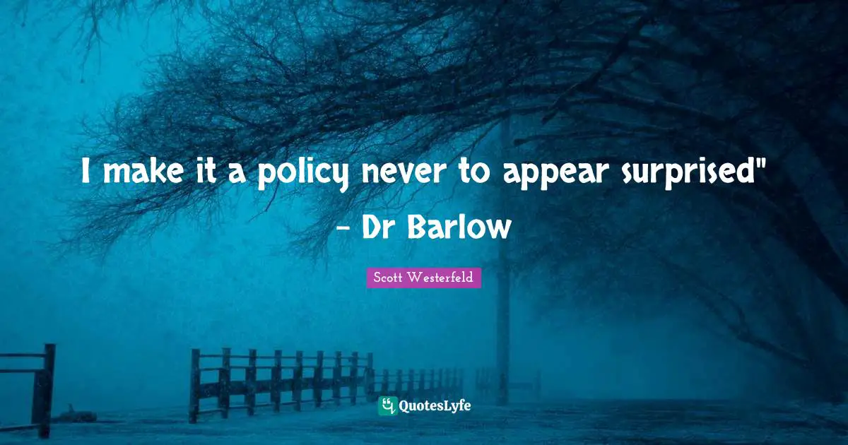 I make it a policy never to appear surprised" - Dr Barlow