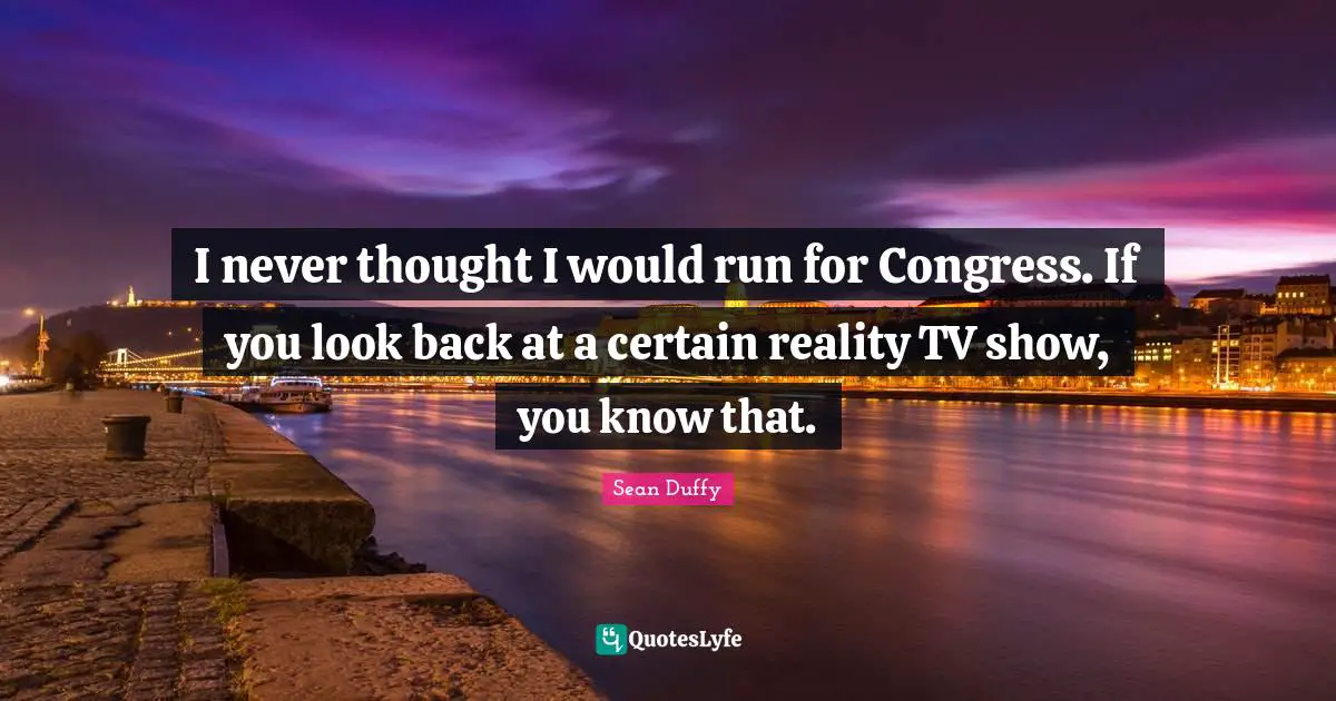I never thought I would run for Congress. If you look back at a certain reality TV show, you know that.