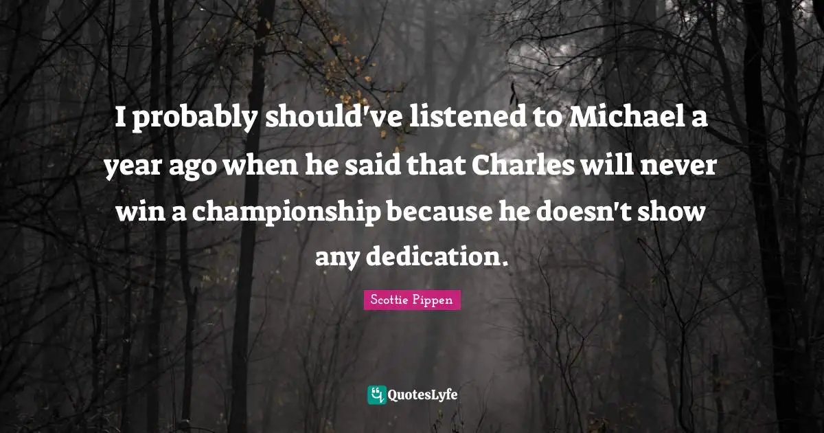 I probably should've listened to Michael a year ago when he said that Charles will never win a championship because he doesn't show any dedication.