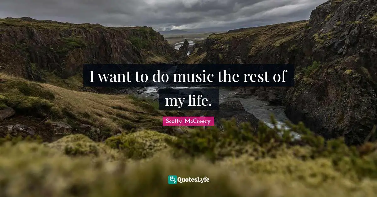 I want to do music the rest of my life.