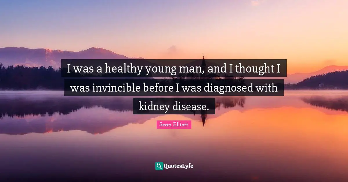 Invincible Quotes: "I was a healthy young man, and I thought I was invincible before I was diagnosed with kidney disease."