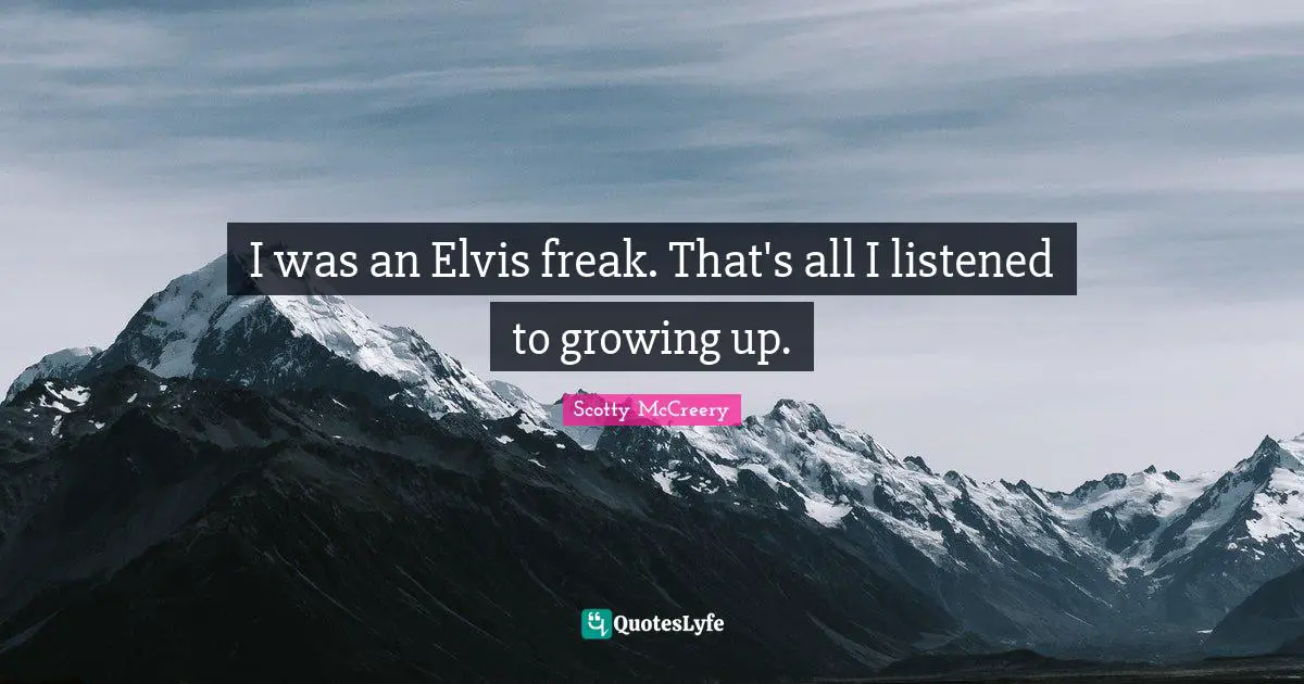 I was an Elvis freak. That's all I listened to growing up.