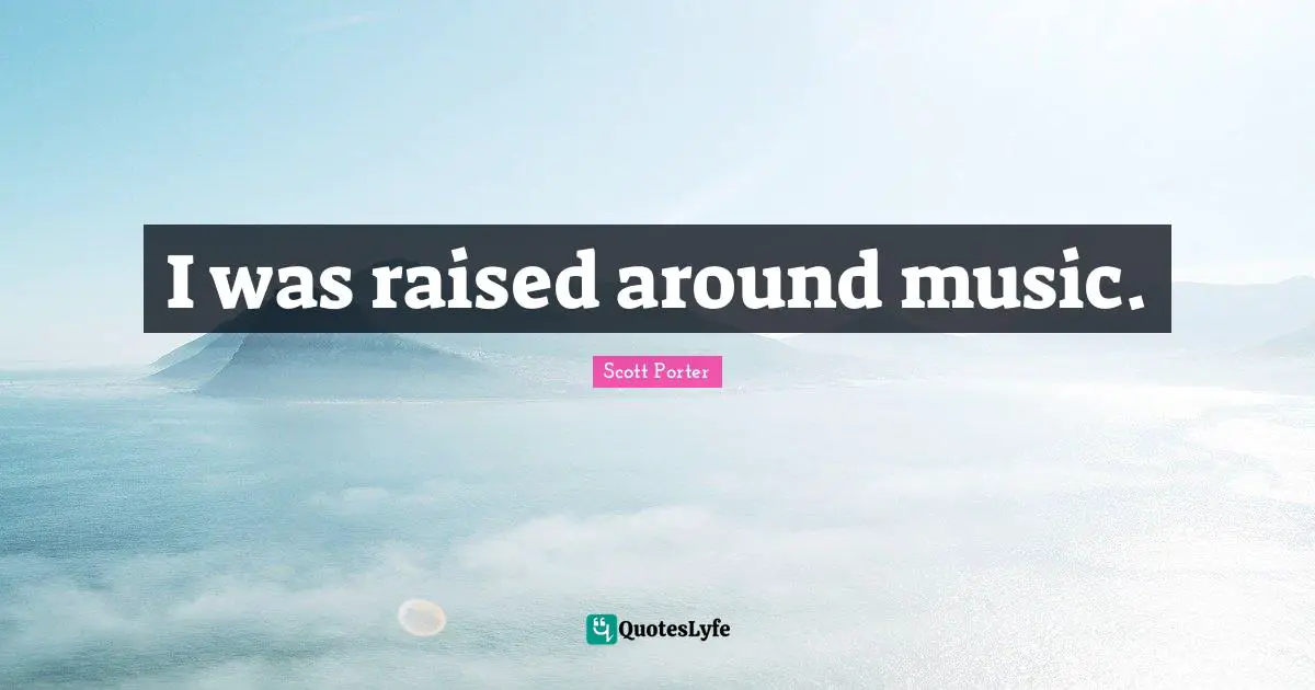 I was raised around music.